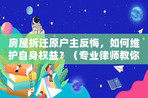 房屋拆遷原戶主反悔，如何維護自身權益？（專業律師教你應對）