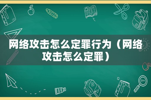 網絡攻擊怎么定罪行為（網絡攻擊怎么定罪）