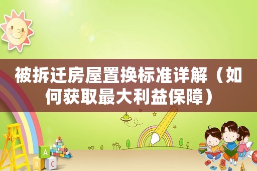 被拆遷房屋置換標準詳解（如何獲取最大利益保障）