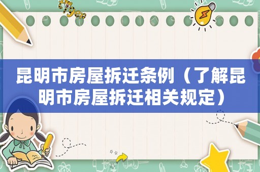 昆明市房屋拆遷條例（了解昆明市房屋拆遷相關(guān)規(guī)定）