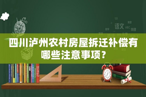 四川瀘州農(nóng)村房屋拆遷補(bǔ)償有哪些注意事項(xiàng)？