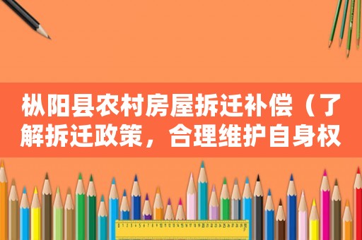 樅陽縣農村房屋拆遷補償（了解拆遷政策，合理維護自身權益）