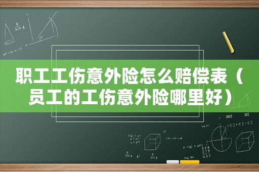 職工工傷意外險怎么賠償表（員工的工傷意外險哪里好）
