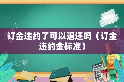 訂金違約了可以退還嗎（訂金違約金標準）