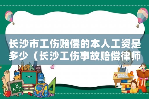 長沙市工傷賠償的本人工資是多少（長沙工傷事故賠償律師）