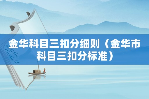 金華科目三扣分細(xì)則（金華市科目三扣分標(biāo)準(zhǔn)）