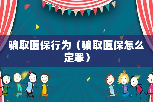 騙取醫保行為（騙取醫保怎么定罪）