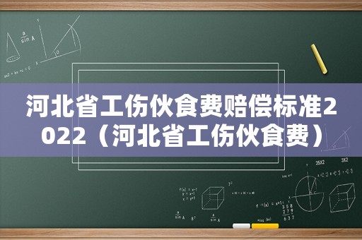 河北省工傷伙食費賠償標準2022（河北省工傷伙食費）