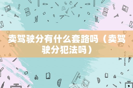 賣駕駛分有什么套路嗎（賣駕駛分犯法嗎）