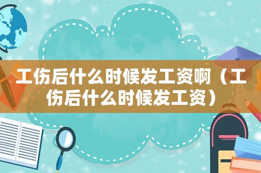 工傷后什么時候發工資啊（工傷后什么時候發工資）