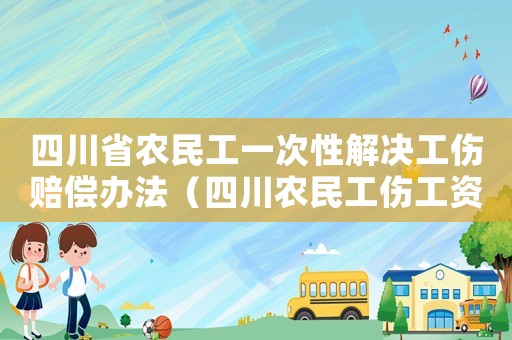 四川省農(nóng)民工一次性解決工傷賠償辦法（四川農(nóng)民工傷工資標(biāo)準(zhǔn)是多少）