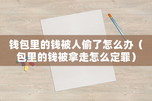 錢包里的錢被人偷了怎么辦（包里的錢被拿走怎么定罪）