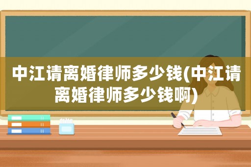 中江請離婚律師多少錢(中江請離婚律師多少錢啊)