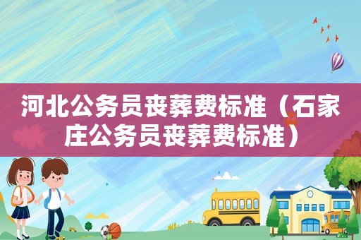 河北公務員喪葬費標準（石家莊公務員喪葬費標準）