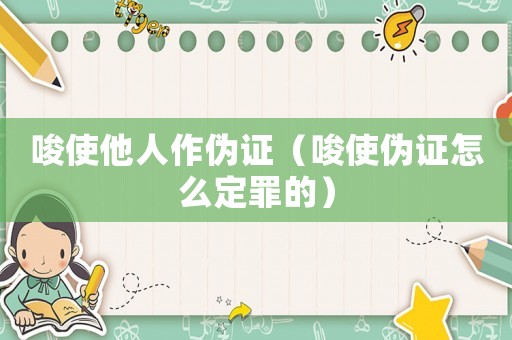 唆使他人作偽證（唆使偽證怎么定罪的）