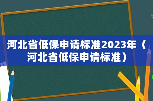 河北省低保申請標準2023年（河北省低保申請標準）