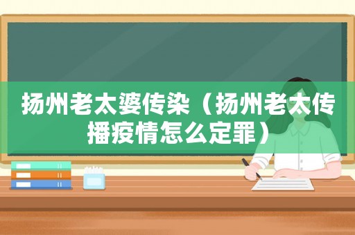 揚州老太婆傳染（揚州老太傳播疫情怎么定罪）