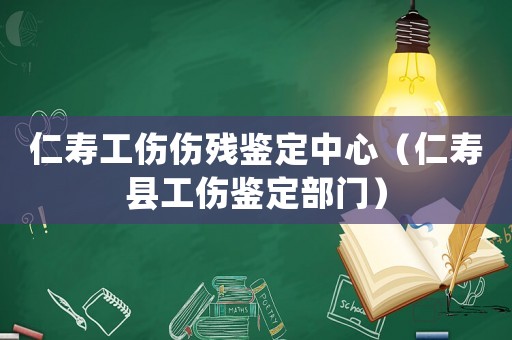 仁壽工傷傷殘鑒定中心（仁壽縣工傷鑒定部門）