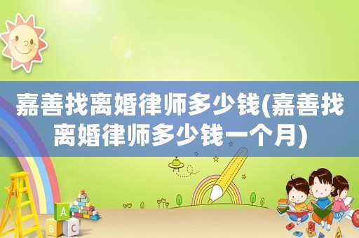 嘉善找離婚律師多少錢(嘉善找離婚律師多少錢一個(gè)月)