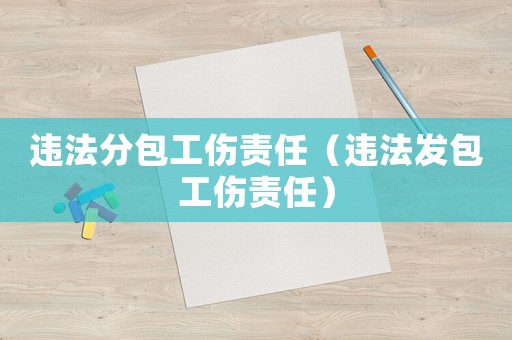 違法分包工傷責任（違法發包工傷責任）