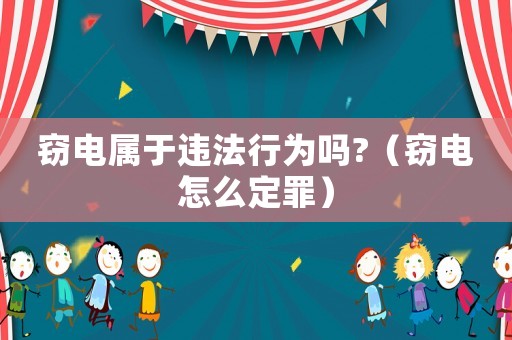 竊電屬于違法行為嗎?（竊電怎么定罪）