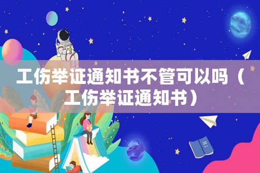 工傷舉證通知書不管可以嗎（工傷舉證通知書）