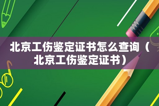 北京工傷鑒定證書怎么查詢（北京工傷鑒定證書）