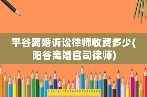 平谷離婚訴訟律師收費多少(陽谷離婚官司律師)