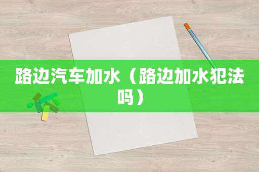 路邊汽車加水（路邊加水犯法嗎）