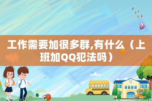 工作需要加很多群,有什么（上班加QQ犯法嗎）