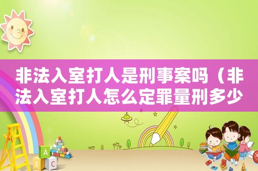 非法入室打人是刑事案嗎（非法入室打人怎么定罪量刑多少）