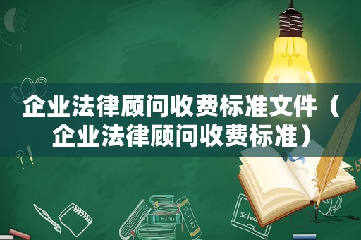企業法律顧問收費標準文件（企業法律顧問收費標準）