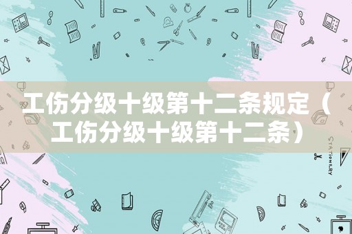 工傷分級十級第十二條規定（工傷分級十級第十二條）
