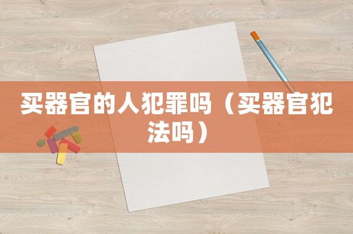 買器官的人犯罪嗎（買器官犯法嗎）