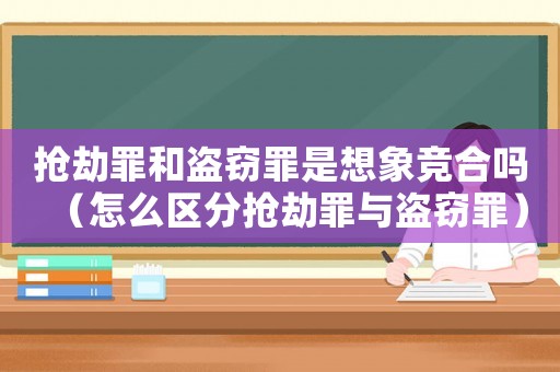搶劫罪和盜竊罪是想象競合嗎（怎么區分搶劫罪與盜竊罪）