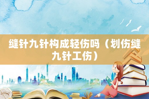 縫針九針構成輕傷嗎（劃傷縫九針工傷）