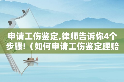 申請(qǐng)工傷鑒定,律師告訴你4個(gè)步驟!（如何申請(qǐng)工傷鑒定理賠）