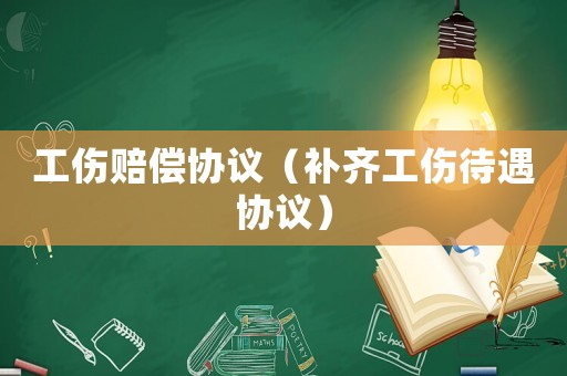工傷賠償協(xié)議（補齊工傷待遇協(xié)議）