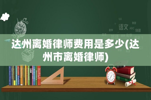 達州離婚律師費用是多少(達州市離婚律師)