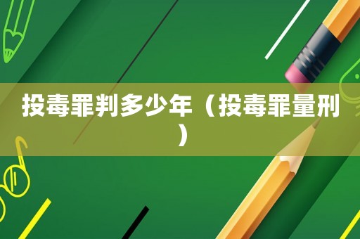投毒罪判多少年（投毒罪量刑）