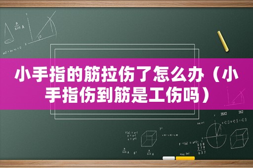 小手指的筋拉傷了怎么辦（小手指傷到筋是工傷嗎）