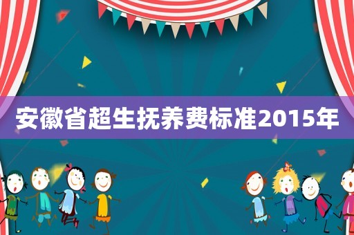安徽省超生撫養費標準2015年