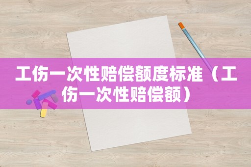 工傷一次性賠償額度標準（工傷一次性賠償額）
