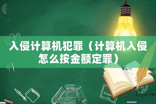 入侵計算機犯罪（計算機入侵怎么按金額定罪）