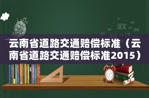云南省道路交通賠償標準（云南省道路交通賠償標準2015）