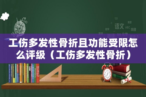 工傷多發(fā)性骨折且功能受限怎么評(píng)級(jí)（工傷多發(fā)性骨折）