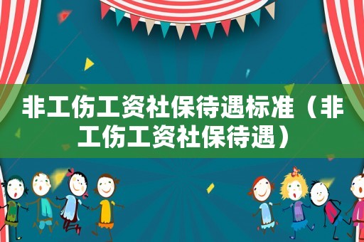 非工傷工資社保待遇標準（非工傷工資社保待遇）