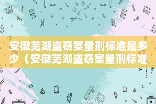 安徽蕪湖盜竊案量刑標準是多少（安徽蕪湖盜竊案量刑標準）