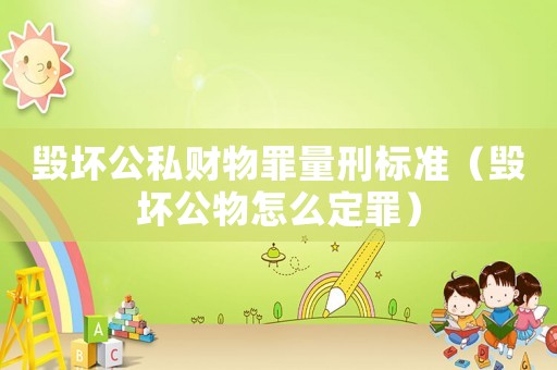 毀壞公私財物罪量刑標準（毀壞公物怎么定罪）