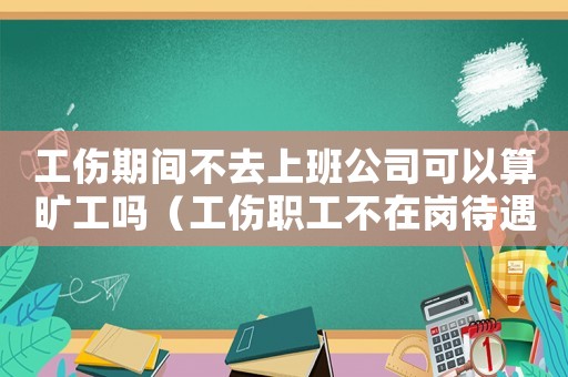 工傷期間不去上班公司可以算曠工嗎（工傷職工不在崗待遇）